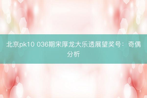 北京pk10 036期宋厚龙大乐透展望奖号：奇偶分析