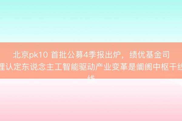 北京pk10 首批公募4季报出炉，绩优基金司理认定东说念主工智能驱动产业变革是阛阓中枢干线