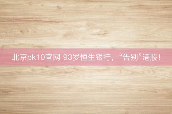 北京pk10官网 93岁恒生银行，“告别”港股！