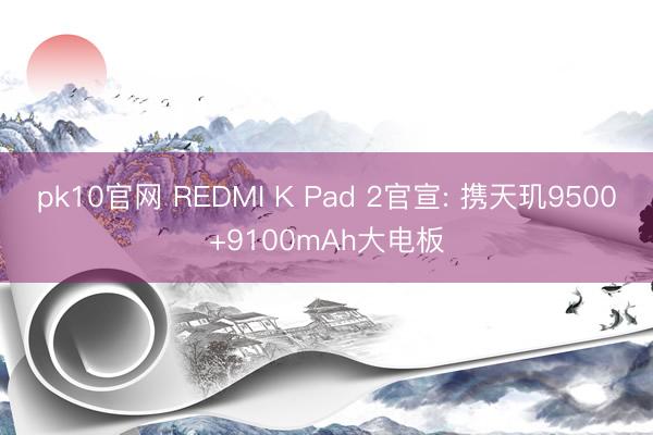 pk10官网 REDMI K Pad 2官宣: 携天玑9500+9100mAh大电板