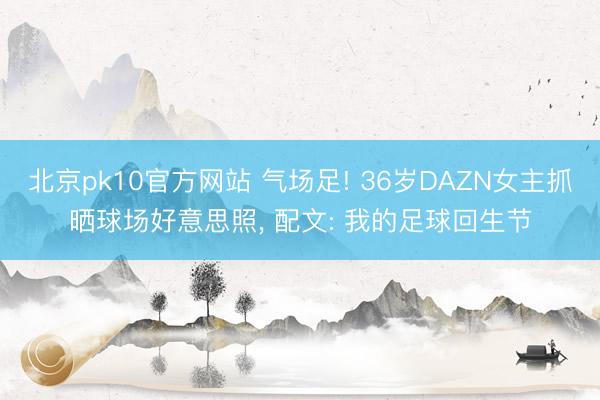 北京pk10官方网站 气场足! 36岁DAZN女主抓晒球场好意思照， 配文: 我的足球回生节