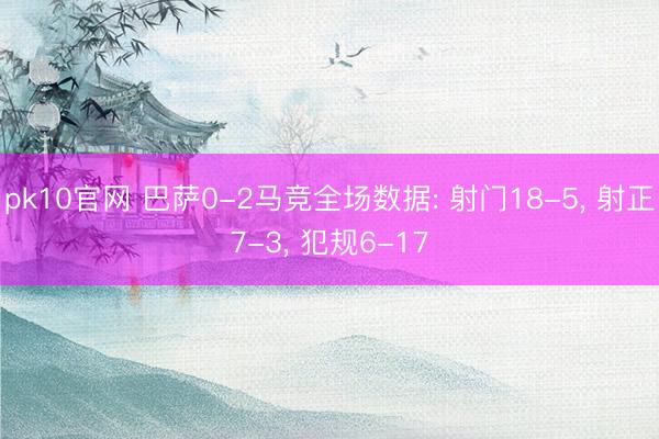 pk10官网 巴萨0-2马竞全场数据: 射门18-5， 射正7-3， 犯规6-17