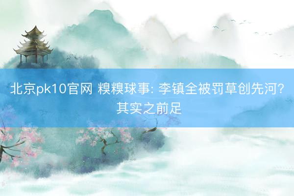 北京pk10官网 糗糗球事: 李镇全被罚草创先河? 其实之前足