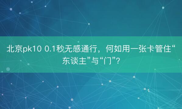 北京pk10 0.1秒无感通行，何如用一张卡管住“东谈主”与“门”？