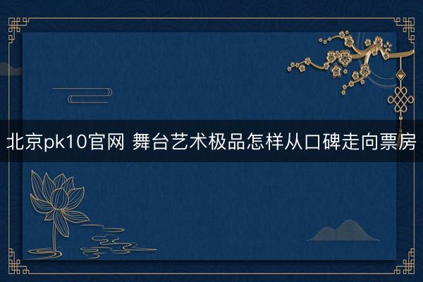 北京pk10官网 舞台艺术极品怎样从口碑走向票房