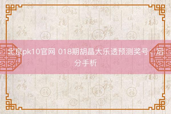 北京pk10官网 018期胡晶大乐透预测奖号:后分手析