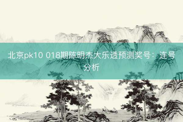 北京pk10 018期陈明杰大乐透预测奖号：连号分析