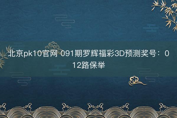北京pk10官网 091期罗辉福彩3D预测奖号：012路保举