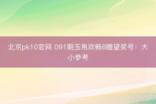 北京pk10官网 091期玉帛欢畅8瞻望奖号：大小参考