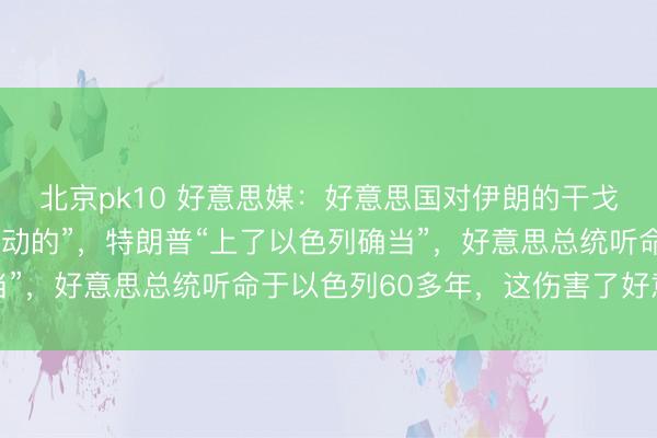 北京pk10 好意思媒:好意思国对伊朗的干戈是“应以色列的要求发动的”,特朗普“上了以色列确当”,好意思总统听命于以色列60多年,这伤害了好意思国