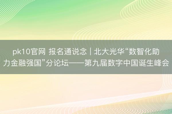 pk10官网 报名通说念 | 北大光华“数智化助力金融强国”分论坛——第九届数字中国诞生峰会