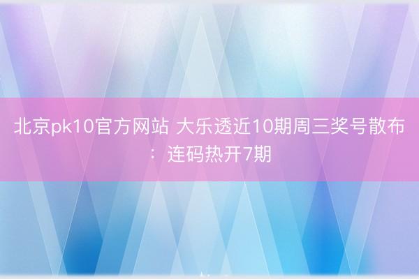 北京pk10官方网站 大乐透近10期周三奖号散布：连码热开7期