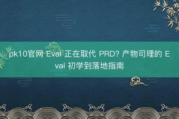 pk10官网 Eval 正在取代 PRD? 产物司理的 Eval 初学到落地指南