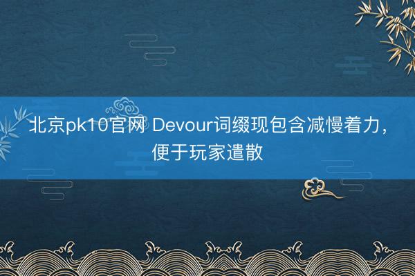 北京pk10官网 Devour词缀现包含减慢着力，便于玩家遣散