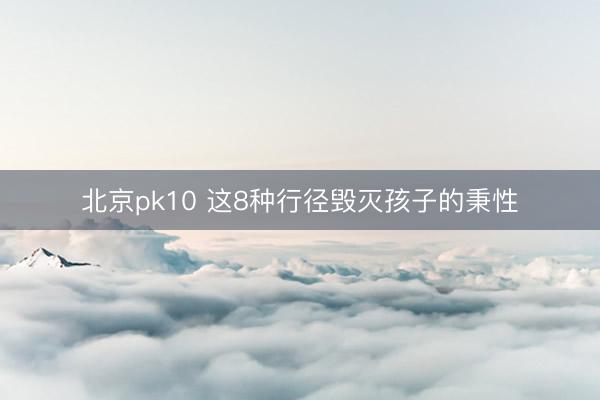 北京pk10 这8种行径毁灭孩子的秉性