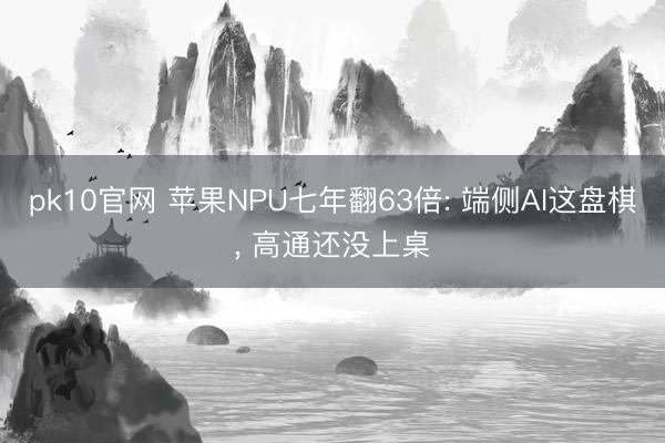 pk10官网 苹果NPU七年翻63倍: 端侧AI这盘棋， 高通还没上桌
