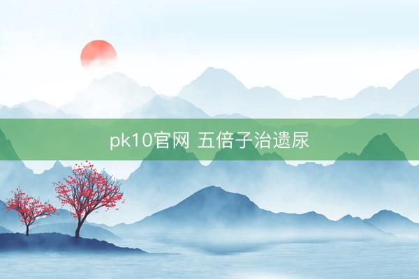 pk10官网 五倍子治遗尿
