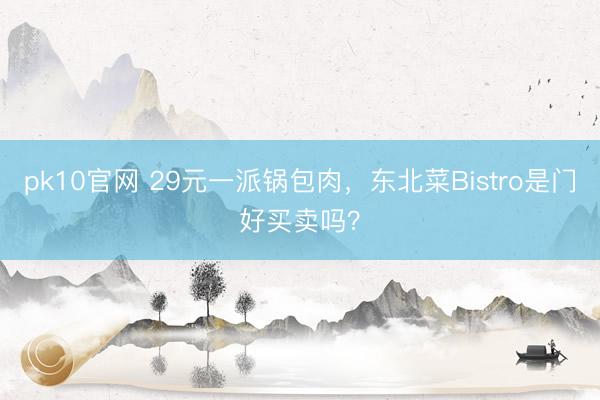 pk10官网 29元一派锅包肉，东北菜Bistro是门好买卖吗？
