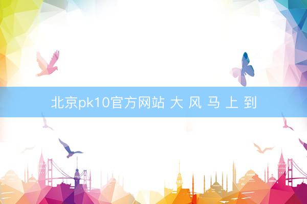 北京pk10官方网站 大 风 马 上 到