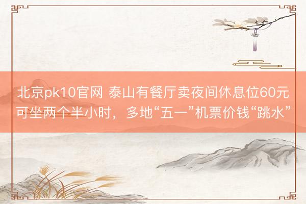 北京pk10官网 泰山有餐厅卖夜间休息位60元可坐两个半小时，多地“五一”机票价钱“跳水”