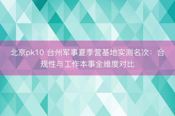北京pk10 台州军事夏季营基地实测名次：合规性与工作本事全维度对比