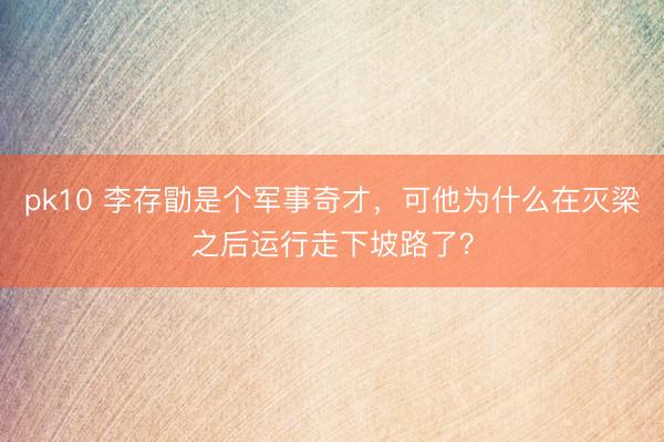pk10 李存勖是个军事奇才，可他为什么在灭梁之后运行走下坡路了？