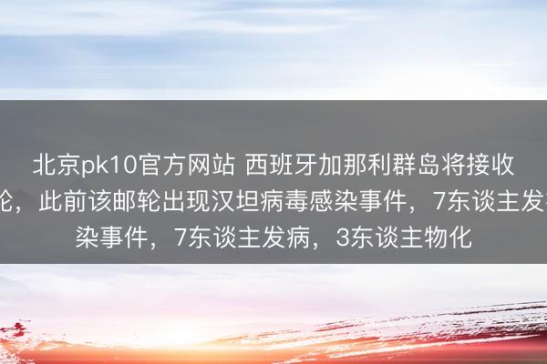 北京pk10官方网站 西班牙加那利群岛将接收“洪迪厄斯”号邮轮，此前该邮轮出现汉坦病毒感染事件，7东谈主发病，3东谈主物化