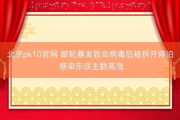 北京pk10官网 邮轮暴发致命病毒后被拆开停泊 感染东谈主数高涨