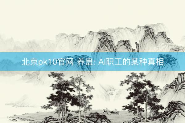 北京pk10官网 养蛊: AI职工的某种真相