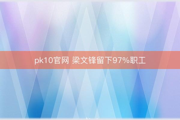 pk10官网 梁文锋留下97%职工