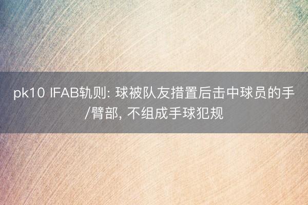 pk10 IFAB轨则: 球被队友措置后击中球员的手/臂部， 不组成手球犯规