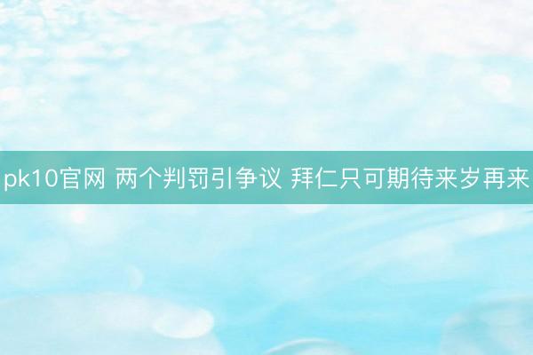 pk10官网 两个判罚引争议 拜仁只可期待来岁再来