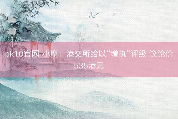 pk10官网 小摩：港交所给以“增执”评级 议论价535港元