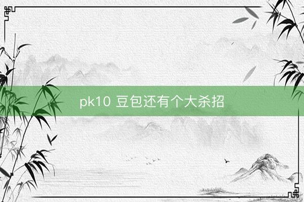pk10 豆包还有个大杀招