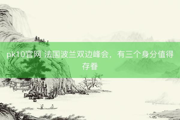 pk10官网 法国波兰双边峰会，有三个身分值得存眷